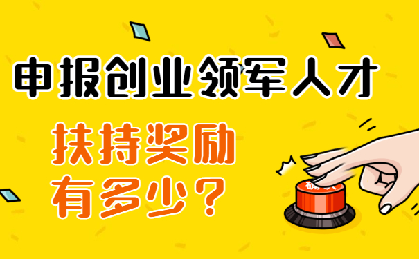 申報創(chuàng)業(yè)領(lǐng)軍人才扶持獎勵有多少？