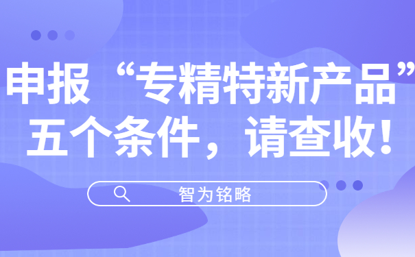 申報“專精特新產(chǎn)品”五個條件，請查收！