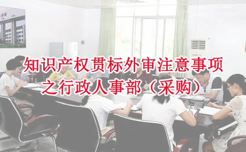 蘇州知識產(chǎn)權(quán)貫標(biāo)，知識產(chǎn)權(quán)貫標(biāo)外審注意事項(xiàng)之行政人事部