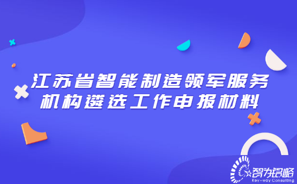 江蘇省智能制造領(lǐng)軍服務(wù)機(jī)構(gòu)遴選工作申報材料.jpg