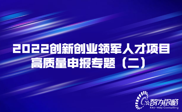 2022創(chuàng)新創(chuàng)業(yè)領(lǐng)軍人才項(xiàng)目高質(zhì)量申報專題（二）