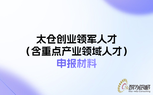 太倉創(chuàng)業(yè)領(lǐng)軍人才（含重點產(chǎn)業(yè)領(lǐng)域人才）申報材料.jpg