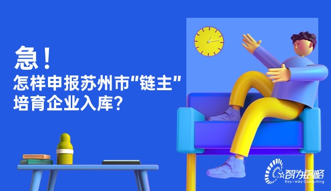 急！怎樣申報蘇州市“鏈主”培育企業(yè)入庫？