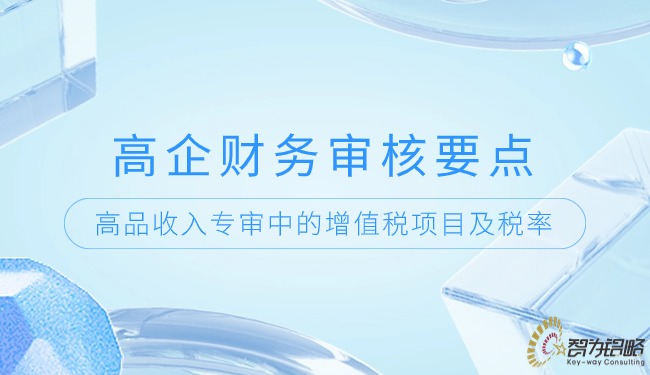 高企財(cái)務(wù)審核要點(diǎn)-高品收入專(zhuān)審中的增值稅項(xiàng)目及稅率.jpg