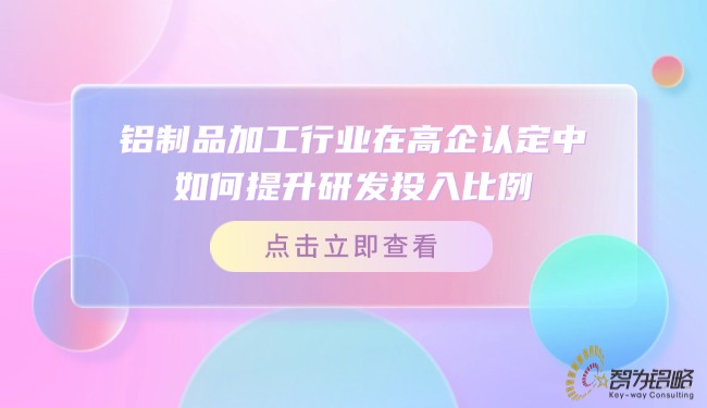 鋁制品加工行業(yè)在高企認定中如何提升研發(fā)投入比例？.jpg